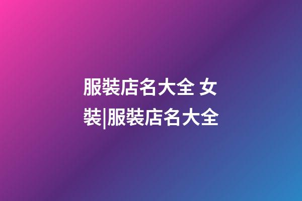 服裝店名大全 女裝|服裝店名大全-第1張-店鋪起名-玄機派
